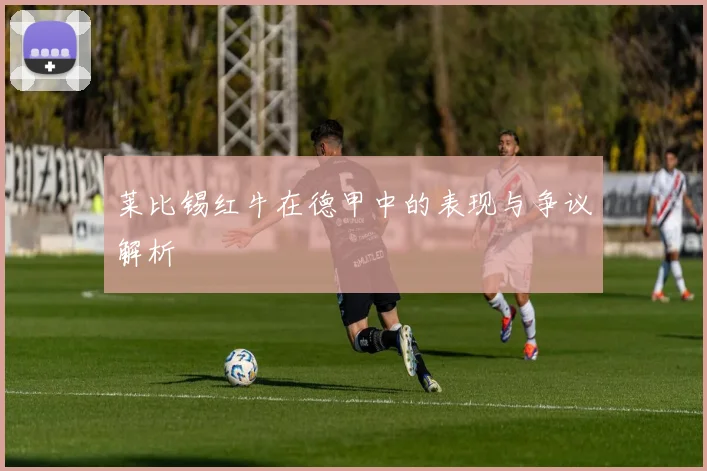 莱比锡红牛在德甲中的表现与争议解析