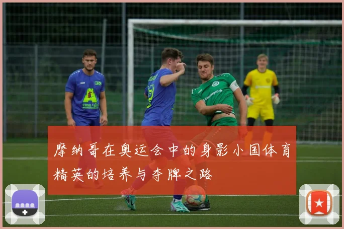 摩纳哥在奥运会中的身影小国体育精英的培养与夺牌之路