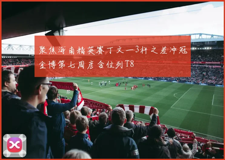 聚焦海南精英赛丁文一3杆之差冲冠金博第七周彦含位列T8