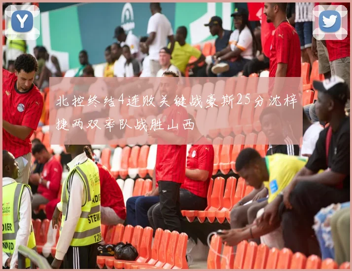 北控终结4连败关键战豪斯25分沈梓捷两双率队战胜山西