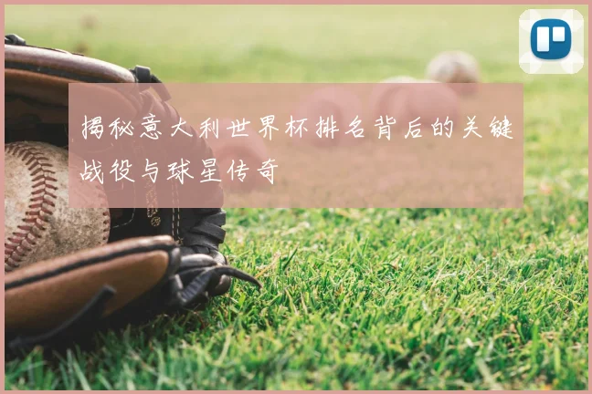 揭秘意大利世界杯排名背后的关键战役与球星传奇